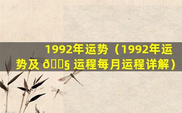 1992年运势（1992年运势及 🐧 运程每月运程详解）